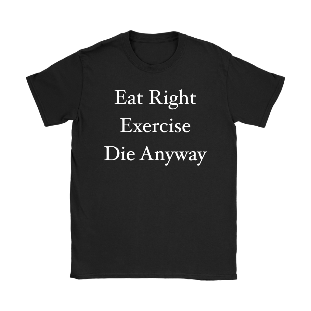 Funny Eat Right Exercise Die Anyway Humor Women's T-Shirt