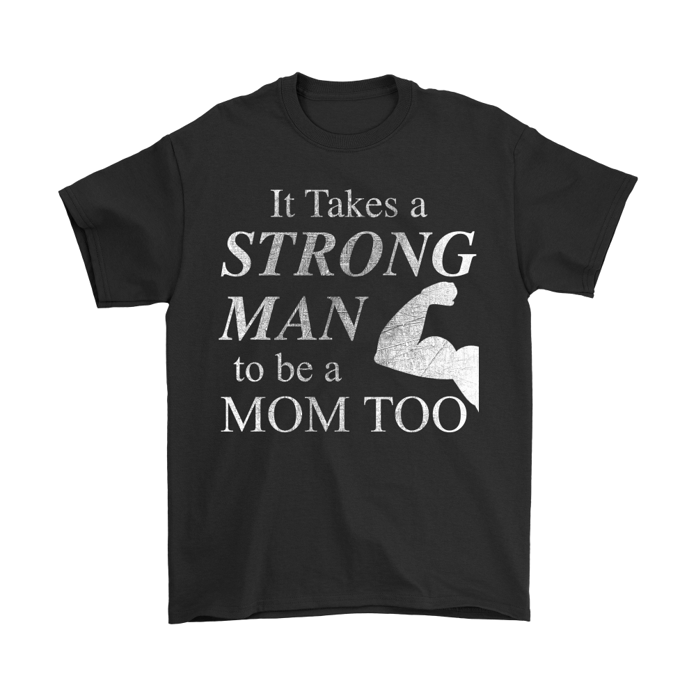 It Takes a Strong Man to be a Mom Too Mens Shirt