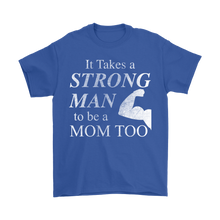 It Takes a Strong Man to be a Mom Too Mens Shirt