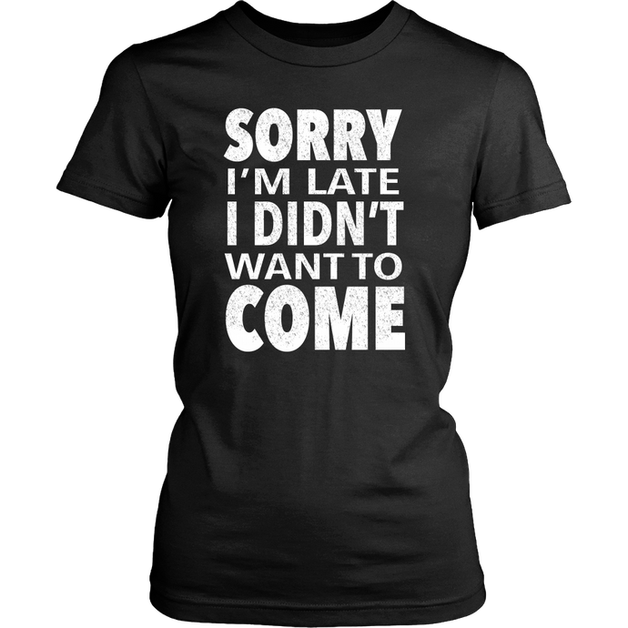 Sorry I'm Late, I Didn't Want to Come Funny Shirt