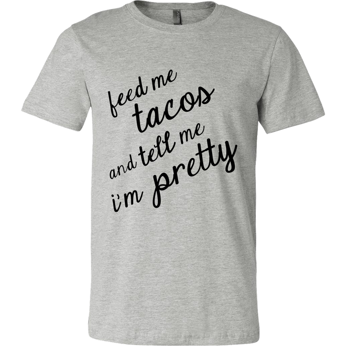 Feed Me Tacos and Tell Me I'm Pretty Shirt