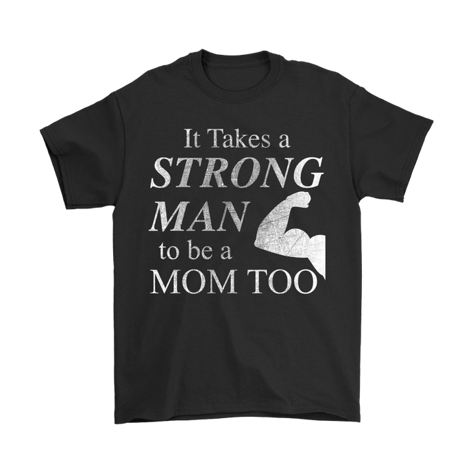 It Takes a Strong Man to be a Mom Too Mens Shirt